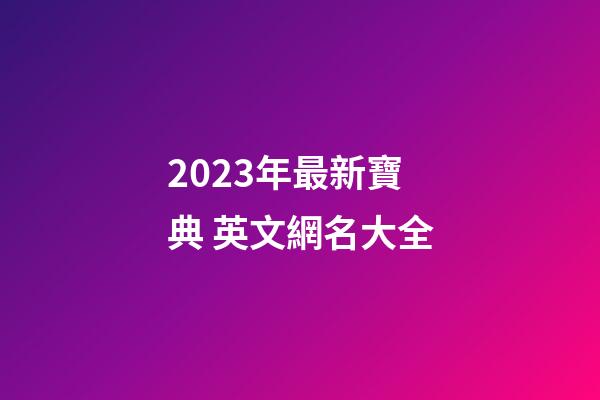 2023年最新寶典 英文網名大全